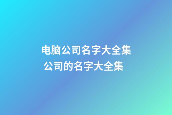 电脑公司名字大全集 公司的名字大全集-第1张-公司起名-玄机派